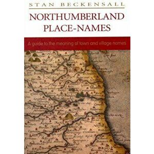 Northumberland Place Names. A Guide to the Meaning of Town and Village Names, Paperback - Stan Beckensall imagine