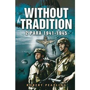 Without Tradition: 2 Para 1941-1945, Paperback - Robert Peatling imagine