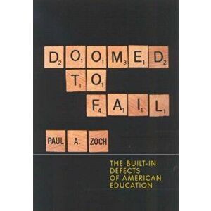 Doomed to Fail. The Built-in Defects of American Education, Hardback - Paul A. Zoch imagine