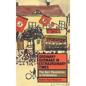 Ordinary Germans in Extraordinary Times. The Nazi Revolution in Hildesheim, Hardback - Andrew Stuart Bergerson imagine
