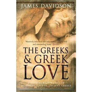 The Greeks And Greek Love. A Radical Reappraisal of Homosexuality In Ancient Greece, Paperback - James Davidson imagine