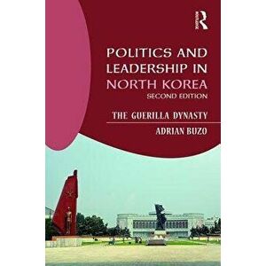 Politics and Leadership in North Korea. The Guerilla Dynasty, Paperback - Adrian Buzo imagine
