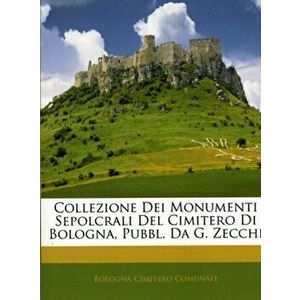 Collezione Dei Monumenti Sepolcrali del Cimitero Di Bologna, Pubbl. Da G. Zecchi, Paperback - Bologna Cimitero Comunale imagine