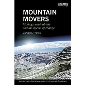 Mountain Movers. Mining, Sustainability and the Agents of Change, Paperback - Daniel M. Franks imagine