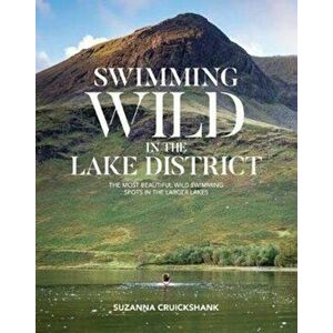 Swimming Wild in the Lake District. The most beautiful wild swimming spots in the larger lakes, Paperback - Suzanna Cruickshank imagine