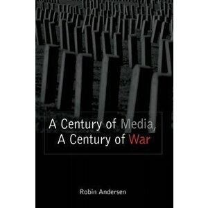 A Century of Media, a Century of War, Paperback - Robin Andersen imagine