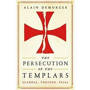 Persecution of the Templars. Scandal, Torture, Trial, Paperback - Alain Demurger imagine