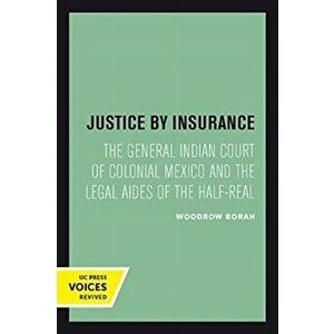 Justice by Insurance. The General Indian Court of Colonial Mexico and the Legal Aides of the Half-Real, Paperback - Woodrow Borah imagine
