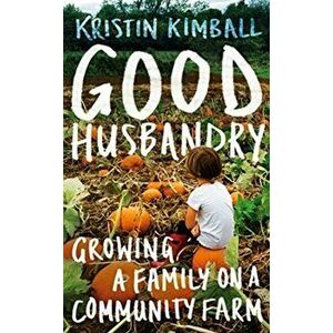 Good Husbandry. Growing a Family on a Community Farm, Hardback - Kristin Kimball imagine