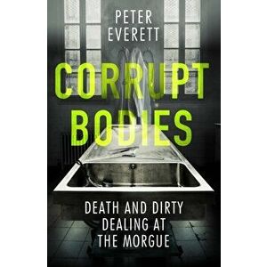 Corrupt Bodies. Death and Dirty Dealing at the Morgue, Paperback - Kris Hollington imagine