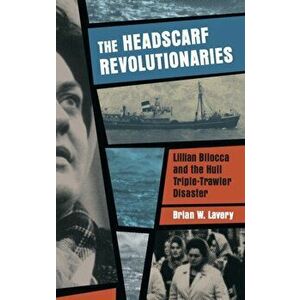 Headscarf Revolutionaries. Lillian Bilocca and the Hull Triple-Trawler Disaster, Paperback - Brian W. Lavery imagine