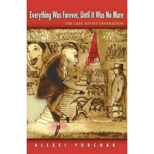 Everything Was Forever, Until It Was No More. The Last Soviet Generation, Paperback - Alexei Yurchak imagine