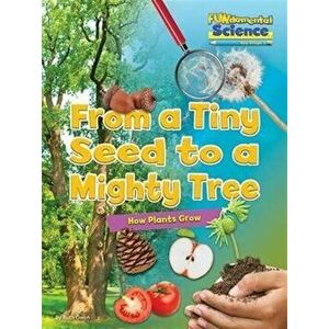 Fundamental Science Key Stage 1: From a Tiny Seed to a Mighty Tree: How Plants Grow, Paperback - Ruth Owen imagine