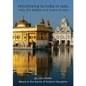 Hitchhiking to India in 1962. India, the Balkans and Greece in 2015, Paperback - John Waller imagine