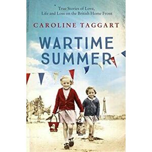 Wartime Summer. True Stories of Love, Life and Loss on the British Home Front, Paperback - Caroline Taggart imagine