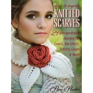 Dress-to-Impress Knitted Scarves. 24 Extraordinary Designs for Cowls, Kerchiefs, Infinity Loops, & More, Paperback - *** imagine