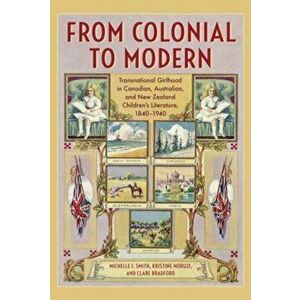From Colonial to Modern. Transnational Girlhood in Canadian, Australian, and New Zealand Literature, 1840-1940, Hardback - Kristine Moruzi imagine