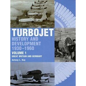 Early History and Development of the Turbojet. Volume 1 - Great Britain and Germany, Hardback - Tony Kay imagine
