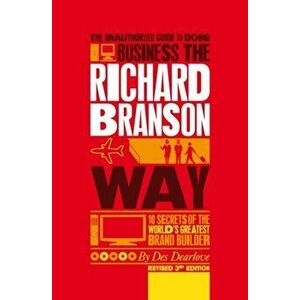 Unauthorized Guide to Doing Business the Richard Branson Way. 10 Secrets of the World's Greatest Brand Builder, Paperback - Des Dearlove imagine