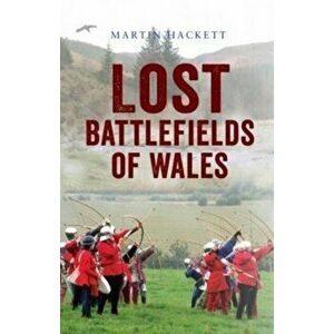 Lost Battlefields of Wales, Paperback - Martin Hackett imagine