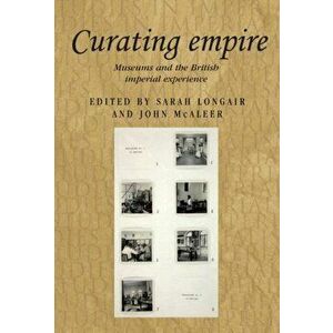 Curating Empire. Museums and the British Imperial Experience, Paperback - *** imagine