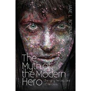Myth of the Modern Hero. Changing Perceptions of Heroism, Paperback - Jane L Bownas imagine