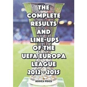 Complete Results and Line-Ups of the UEFA Europa League 2012-2015, Paperback - Romeo Ionescu imagine