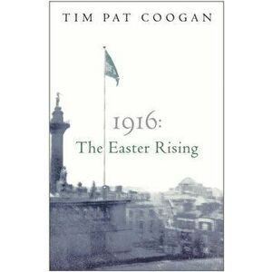 1916: The Easter Rising, Paperback - Tim Pat Coogan imagine