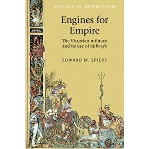 Engines for Empire. The Victorian Army and its Use of Railways, Hardback - Edward M. Spiers imagine