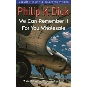 We Can Remember It For You Wholesale. Volume Five Of The Collected Stories, Paperback - Philip K. Dick imagine