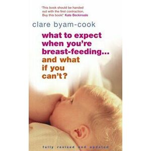 What To Expect When You're Breast-feeding... And What If You Can't?, Paperback - Clare Byam-Cook imagine