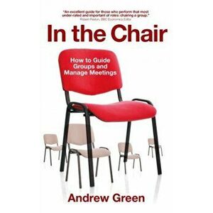 In the Chair. How to Guide Groups and Manage Meetings, Paperback - Andrew Green imagine