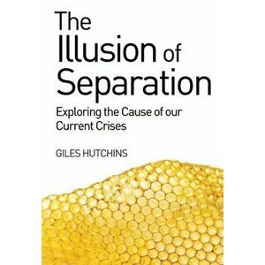 Illusion of Separation. Exploring the Cause of our Current Crises, Paperback - Giles Hutchins imagine