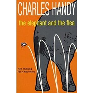 Elephant And The Flea. New Thinking For A New World, Paperback - Charles Handy imagine