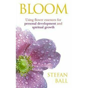 Bloom. Using flower essences for personal development and spiritual growth, Paperback - Stefan Ball imagine