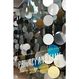 Privacy and Fame. How We Expose Ourselves across Media Platforms, Hardback - Amit Lavie-Dinur imagine