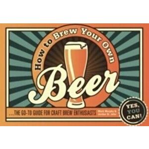 How to Brew Your Own Beer. The go-to guide for craft brew enthusiasts, Paperback - Jordan St. John imagine