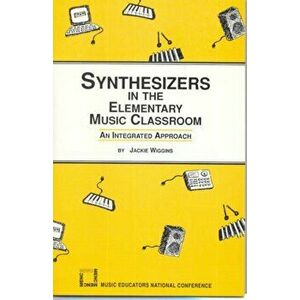 Synthesizers in the Elementary Music Classroom, Paperback - Jackie Wiggins imagine