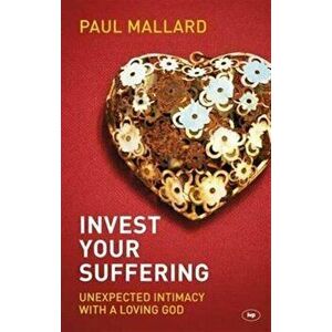 Invest Your Suffering. Unexpected Intimacy with a Loving God, Paperback - Paul Mallard imagine