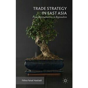 Trade Strategy in East Asia. From Regionalization to Regionalism, Hardback - Fithra Faisal Hastiadi imagine