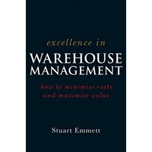 Excellence in Warehouse Management. How to Minimise Costs and Maximise Value, Paperback - Stuart Emmett imagine