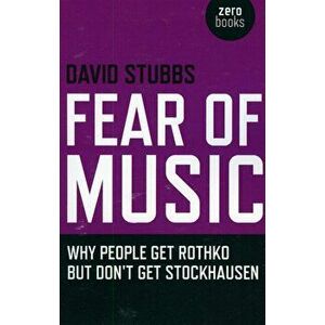 Fear of Music. Why People Get Rothko But Don't Get Stockhausen, Paperback - David Stubbs imagine