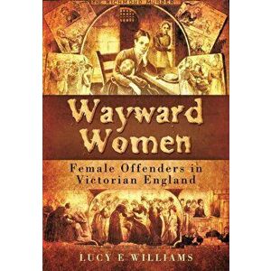 Wayward Women: Female Offending in Victorian England, Paperback - Lucy Williams imagine