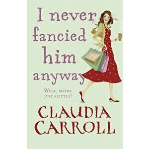 I Never Fancied Him Anyway, Paperback - Claudia Carroll imagine