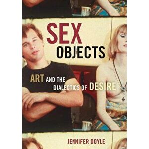 Sex Objects. Art And The Dialectics Of Desire, Paperback - Jennifer Doyle imagine