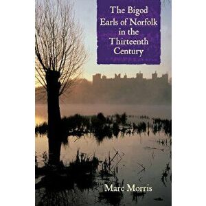 Bigod Earls of Norfolk in the Thirteenth Century, Paperback - Marc Morris imagine
