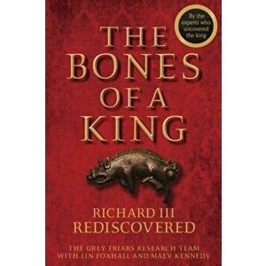 Bones of a King. Richard III Rediscovered, Hardback - Lin Foxhall imagine