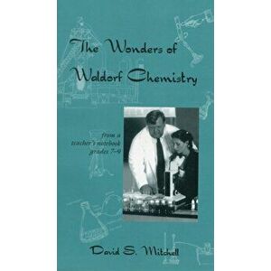 Wonders of Waldorf Chemistry. From a Teacher's Notebook, Grades 7-9, Paperback - David S. Mitchell imagine