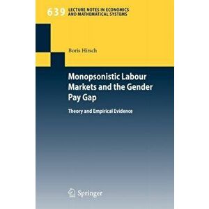 Monopsonistic Labour Markets and the Gender Pay Gap. Theory and Empirical Evidence, Paperback - Hirsch Boris imagine