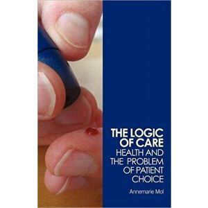 Logic of Care. Health and the Problem of Patient Choice, Paperback - Annemarie (University of Amsterdam, the Netherlands) Mol imagine